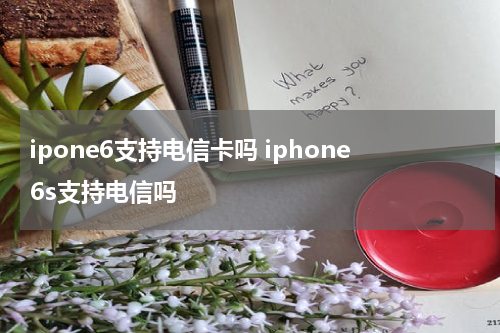 ipone6支持电信卡吗 iphone6s支持电信吗