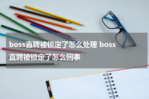 boss直聘被锁定了怎么处理 boss直聘被锁定了怎么回事
