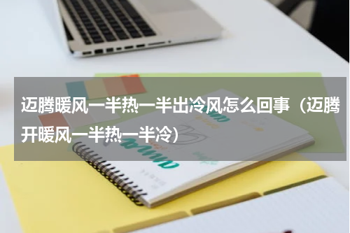 迈腾暖风一半热一半出冷风怎么回事（迈腾开暖风一半热一半冷）