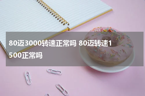 80迈3000转速正常吗 80迈转速1500正常吗