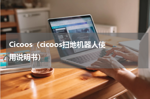 Cicoos（cicoos扫地机器人使用说明书）