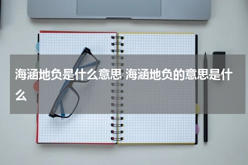 海涵地负是什么意思 海涵地负的意思是什么