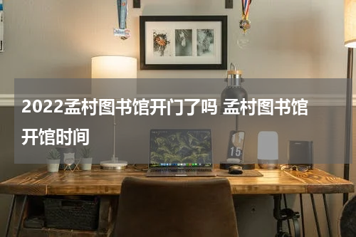 2022孟村图书馆开门了吗 孟村图书馆开馆时间