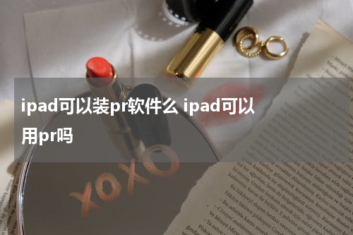 ipad可以装pr软件么 ipad可以用pr吗