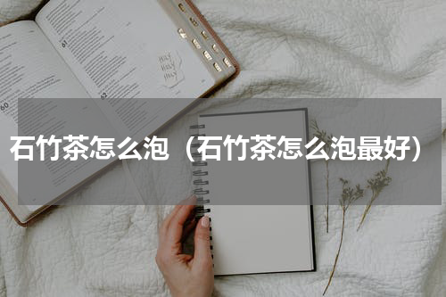 石竹茶怎么泡（石竹茶怎么泡最好）