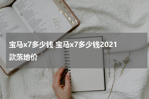 宝马x7多少钱 宝马x7多少钱2021款落地价