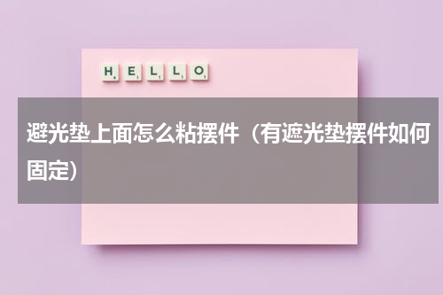 避光垫上面怎么粘摆件（有遮光垫摆件如何固定）
