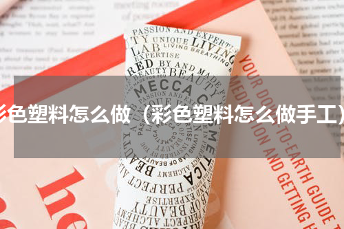 彩色塑料怎么做（彩色塑料怎么做手工）