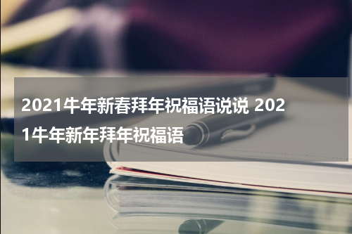 2021牛年新春拜年祝福语说说 2021牛年新年拜年祝福语