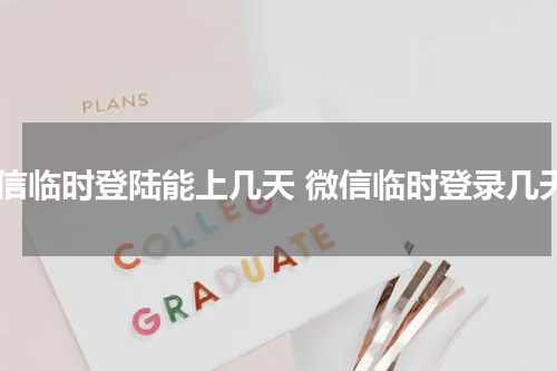 微信临时登陆能上几天 微信临时登录几天