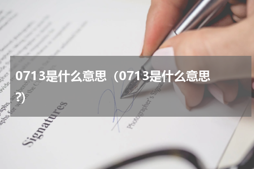 0713是什么意思（0713是什么意思?）