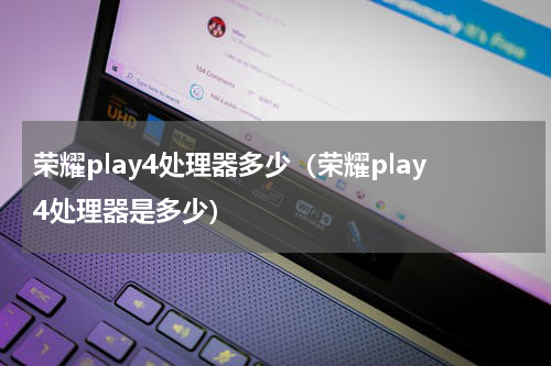 荣耀play4处理器多少（荣耀play4处理器是多少）