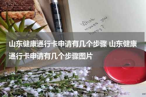 山东健康通行卡申请有几个步骤 山东健康通行卡申请有几个步骤图片