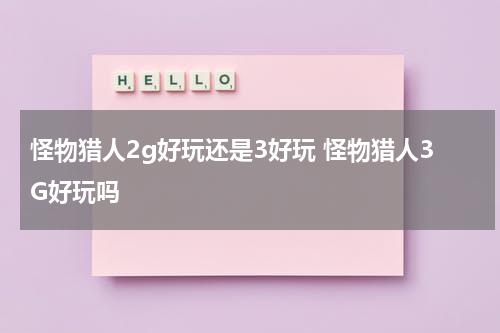 怪物猎人2g好玩还是3好玩 怪物猎人3G好玩吗