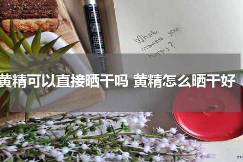 黄精可以直接晒干吗 黄精怎么晒干好