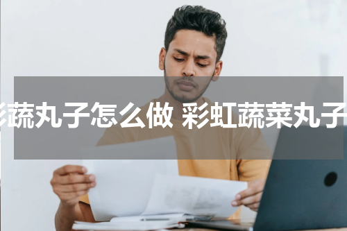 彩蔬丸子怎么做 彩虹蔬菜丸子