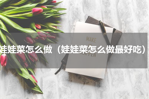 娃娃菜怎么做（娃娃菜怎么做最好吃）