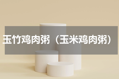 玉竹鸡肉粥（玉米鸡肉粥）