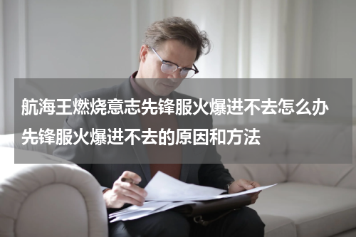 航海王燃烧意志先锋服火爆进不去怎么办 先锋服火爆进不去的原因和方法