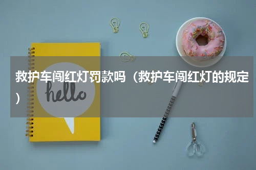 救护车闯红灯罚款吗（救护车闯红灯的规定）