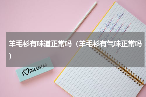 羊毛衫有味道正常吗（羊毛衫有气味正常吗）
