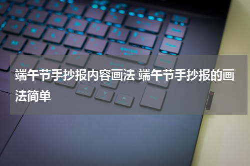 端午节手抄报内容画法 端午节手抄报的画法简单