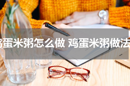 鸡蛋米粥怎么做 鸡蛋米粥做法