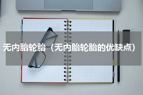 无内胎轮胎（无内胎轮胎的优缺点）