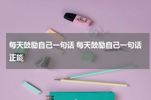每天鼓励自己一句话 每天鼓励自己一句话正能