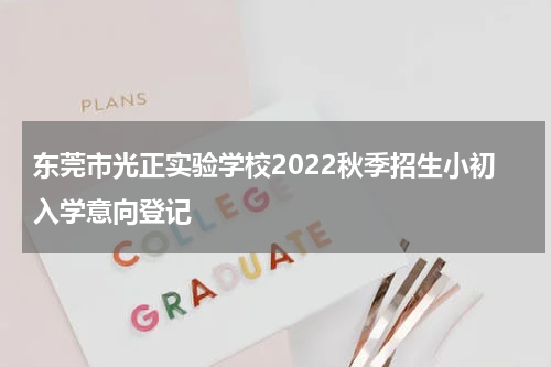 东莞市光正实验学校2022秋季招生小初入学意向登记
