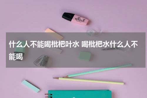 什么人不能喝枇杷叶水 喝枇杷水什么人不能喝