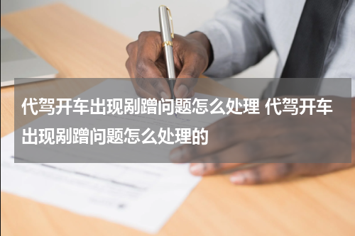 代驾开车出现剐蹭问题怎么处理 代驾开车出现剐蹭问题怎么处理的