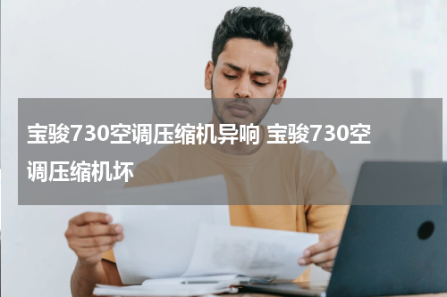 宝骏730空调压缩机异响 宝骏730空调压缩机坏