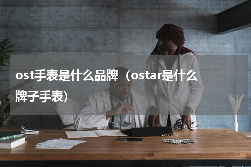 ost手表是什么品牌（ostar是什么牌子手表）