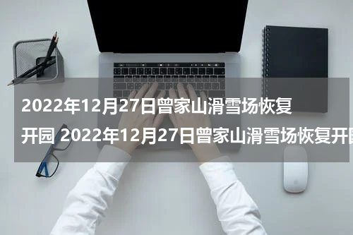 2022年12月27日曾家山滑雪场恢复开园 2022年12月27日曾家山滑雪场恢复开园了吗
