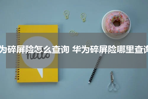 华为碎屏险怎么查询 华为碎屏险哪里查询
