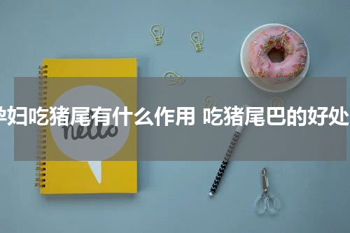 孕妇吃猪尾有什么作用 吃猪尾巴的好处