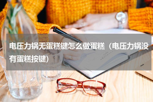 电压力锅无蛋糕键怎么做蛋糕（电压力锅没有蛋糕按键）