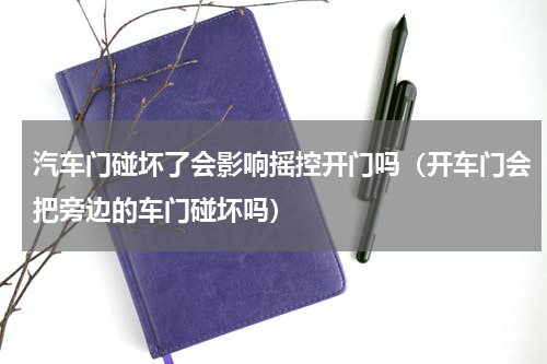 汽车门碰坏了会影响摇控开门吗（开车门会把旁边的车门碰坏吗）