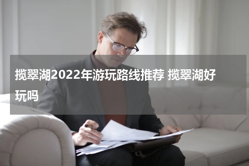 揽翠湖2022年游玩路线推荐 揽翠湖好玩吗