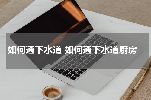 如何通下水道 如何通下水道厨房