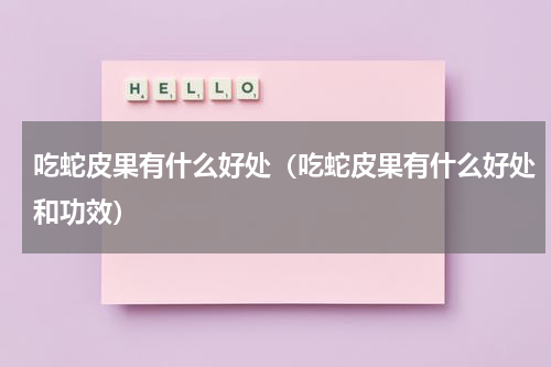 吃蛇皮果有什么好处（吃蛇皮果有什么好处和功效）