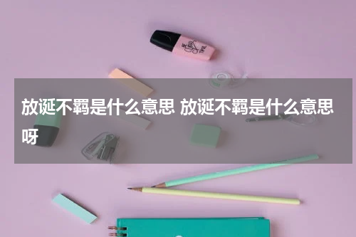 放诞不羁是什么意思 放诞不羁是什么意思呀