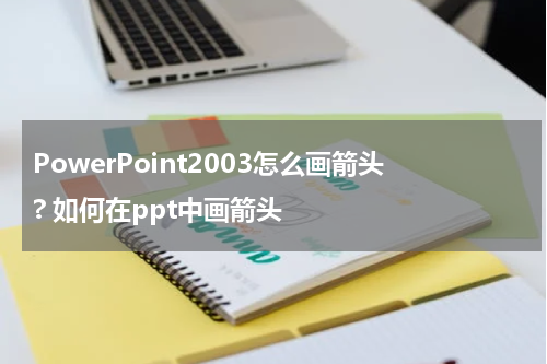 PowerPoint2003怎么画箭头? 如何在ppt中画箭头