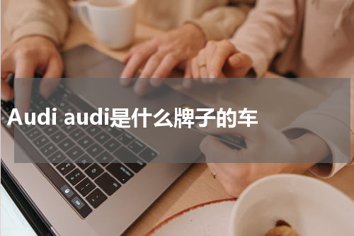 Audi audi是什么牌子的车