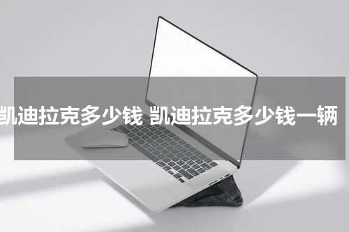 凯迪拉克多少钱 凯迪拉克多少钱一辆