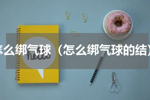 怎么绑气球（怎么绑气球的结）