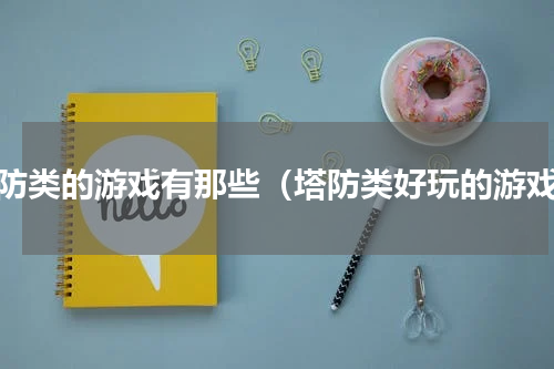 塔防类的游戏有那些（塔防类好玩的游戏）