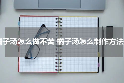 橘子汤怎么做不苦 橘子汤怎么制作方法