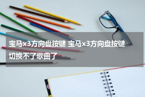 宝马x3方向盘按键 宝马x3方向盘按键切换不了歌曲了